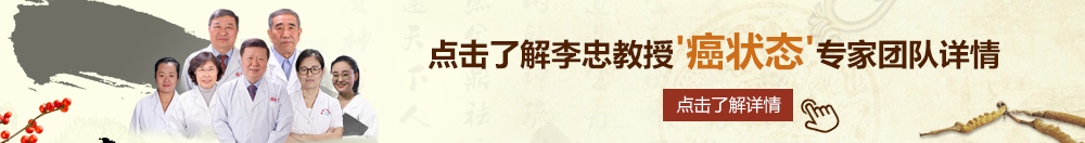 大屌操一线天嫩逼北京御方堂李忠教授“癌状态”专家团队详细信息